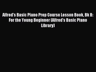 [Download PDF] Alfred's Basic Piano Prep Course Lesson Book Bk B: For the Young Beginner (Alfred's