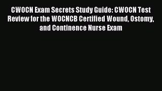 Read CWOCN Exam Secrets Study Guide: CWOCN Test Review for the WOCNCB Certified Wound Ostomy