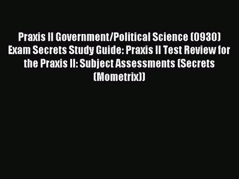 Read Praxis II Government/Political Science (0930) Exam Secrets Study Guide: Praxis II Test