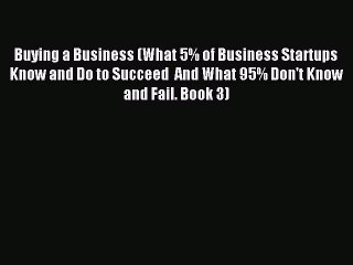 Download Buying a Business (What 5% of Business Startups Know and Do to Succeed  And What 95%