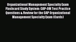 Read Organizational Management Specialty Exam Flashcard Study System: CAP-OM Test Practice