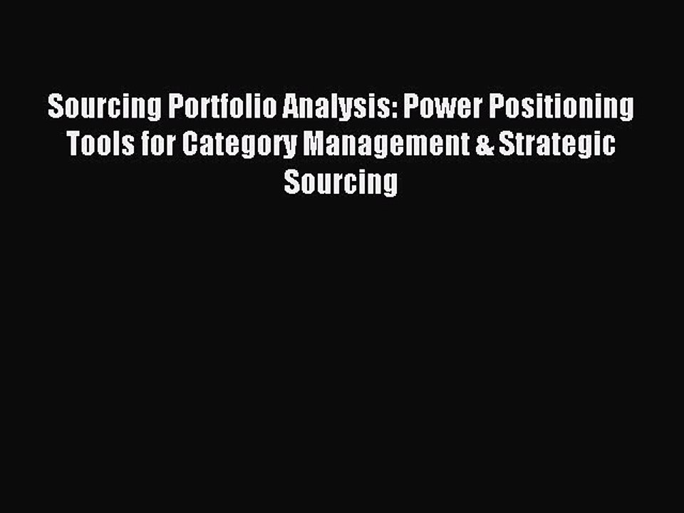 Download Sourcing Portfolio Analysis: Power Positioning Tools for Category Management & Strategic