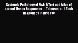 Read Systemic Pathology of Fish: A Text and Atlas of Normal Tissue Responses in Teleosts and