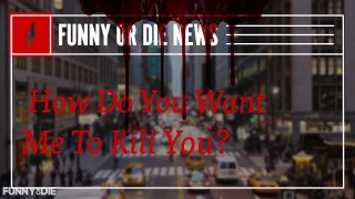FOD News: How Do You Want Me To Kill You?