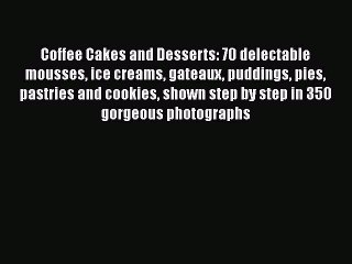 Download Coffee Cakes and Desserts: 70 delectable mousses ice creams gateaux puddings pies