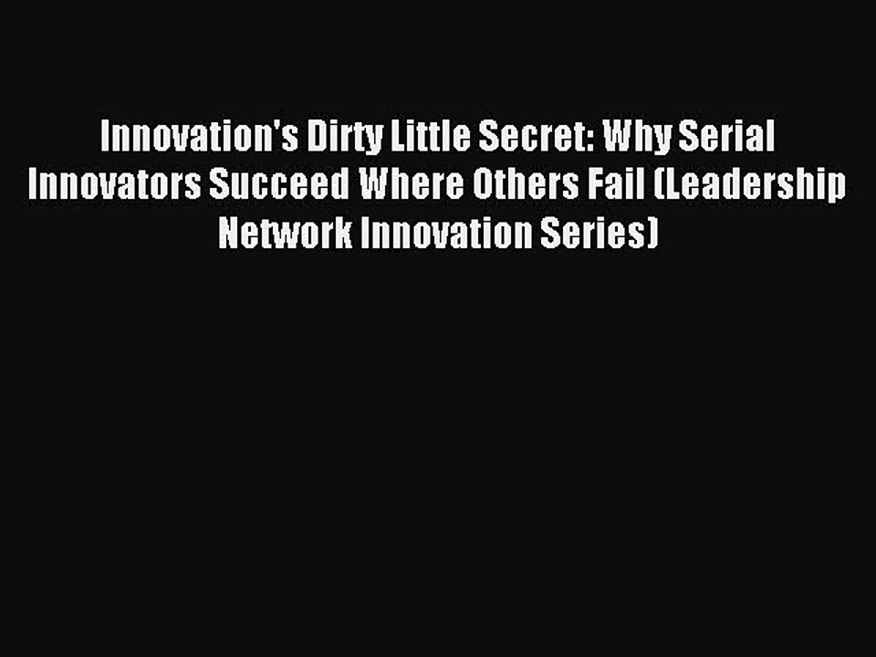 Download Innovation's Dirty Little Secret: Why Serial Innovators Succeed Where Others Fail
