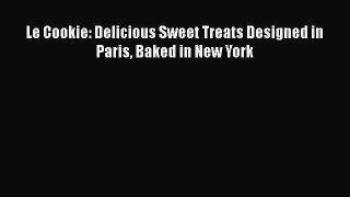 Download Le Cookie: Delicious Sweet Treats Designed in Paris Baked in New York PDF Online