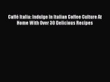 Download Caffé Italia: Indulge In Italian Coffee Culture At Home With Over 30 Delicious Recipes