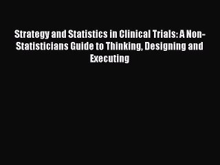 Read Strategy and Statistics in Clinical Trials: A Non-Statisticians Guide to Thinking Designing