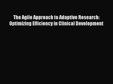 Read The Agile Approach to Adaptive Research: Optimizing Efficiency in Clinical Development