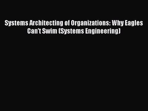 Download Systems Architecting of Organizations: Why Eagles Can't Swim (Systems Engineering)