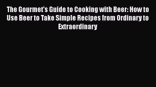 Read The Gourmet's Guide to Cooking with Beer: How to Use Beer to Take Simple Recipes from