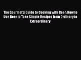 Read The Gourmet's Guide to Cooking with Beer: How to Use Beer to Take Simple Recipes from