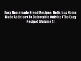 Read Easy Homemade Bread Recipes: Delicious Home Made Additions To Delectable Cuisine (The