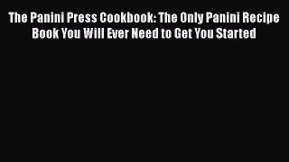 Read The Panini Press Cookbook: The Only Panini Recipe Book You Will Ever Need to Get You Started
