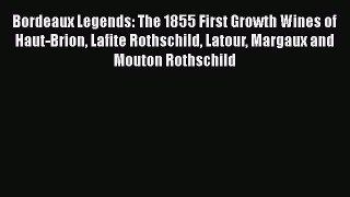 Read Bordeaux Legends: The 1855 First Growth Wines of Haut-Brion Lafite Rothschild Latour Margaux