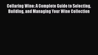 Download Cellaring Wine: A Complete Guide to Selecting Building and Managing Your Wine Collection