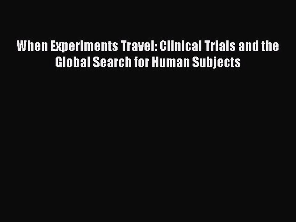 Read When Experiments Travel: Clinical Trials and the Global Search for Human Subjects Ebook