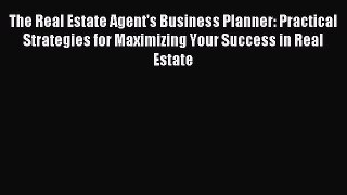 Read The Real Estate Agent's Business Planner: Practical Strategies for Maximizing Your Success