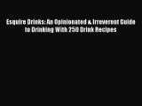 Read Esquire Drinks: An Opinionated & Irreverent Guide to Drinking With 250 Drink Recipes Ebook