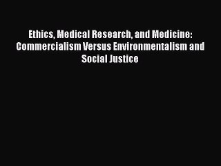 Read Ethics Medical Research and Medicine: Commercialism Versus Environmentalism and Social