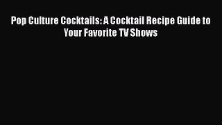 Download Pop Culture Cocktails: A Cocktail Recipe Guide to Your Favorite TV Shows Ebook Free