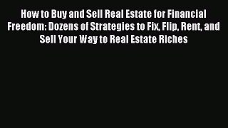 Read How to Buy and Sell Real Estate for Financial Freedom: Dozens of Strategies to Fix Flip