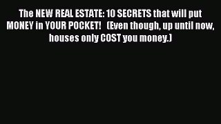 Read The NEW REAL ESTATE: 10 SECRETS that will put MONEY in YOUR POCKET!   (Even though up