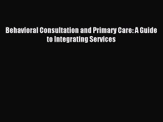 Read Behavioral Consultation and Primary Care: A Guide to Integrating Services Ebook Free