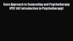 Read Case Approach to Counseling and Psychotherapy (PSY 641 Introduction to Psychotherapy)