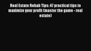 Read Real Estate Rehab Tips: 47 practical tips to maximize your profit (master the game - real