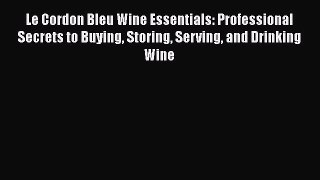 Download Le Cordon Bleu Wine Essentials: Professional Secrets to Buying Storing Serving and
