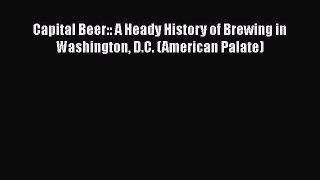 Read Capital Beer:: A Heady History of Brewing in Washington D.C. (American Palate) Ebook Free