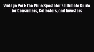 Read Vintage Port: The Wine Spectator's Ultimate Guide for Consumers Collectors and Investors
