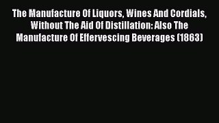 Download The Manufacture Of Liquors Wines And Cordials Without The Aid Of Distillation: Also