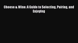 Read Cheese & Wine: A Guide to Selecting Pairing and Enjoying Ebook Free