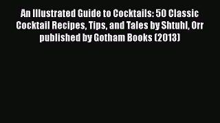 Read An Illustrated Guide to Cocktails: 50 Classic Cocktail Recipes Tips and Tales by Shtuhl