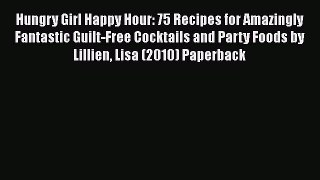 Read Hungry Girl Happy Hour: 75 Recipes for Amazingly Fantastic Guilt-Free Cocktails and Party