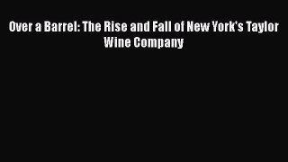 Download Over a Barrel: The Rise and Fall of New York's Taylor Wine Company Ebook Free
