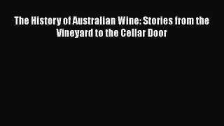 Download The History of Australian Wine: Stories from the Vineyard to the Cellar Door PDF Free