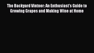 Read The Backyard Vintner: An Enthusiast's Guide to Growing Grapes and Making Wine at Home