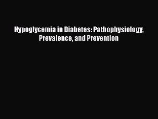 Read Hypoglycemia in Diabetes: Pathophysiology Prevalence and Prevention Ebook Free