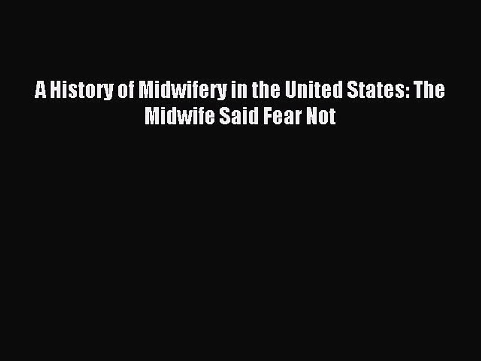 Download A History of Midwifery in the United States: The Midwife Said Fear Not Ebook Free