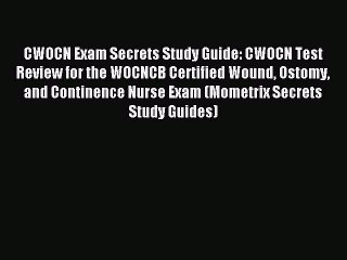 Read CWOCN Exam Secrets Study Guide: CWOCN Test Review for the WOCNCB Certified Wound Ostomy