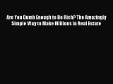 Read Are You Dumb Enough to Be Rich? The Amazingly Simple Way to Make Millions in Real Estate