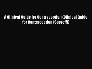 Read A Clinical Guide for Contraception (Clinical Guide for Contraception (Speroff)) Ebook