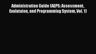 Read Administration Guide (AEPS: Assessment Evalutaion and Programming System Vol. 1) Ebook