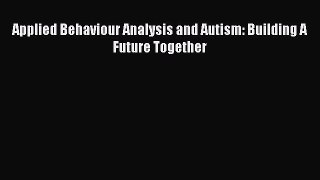 Read Applied Behaviour Analysis and Autism: Building A Future Together Ebook Online