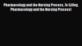 Read Pharmacology and the Nursing Process 7e (Lilley Pharmacology and the Nursing Process)