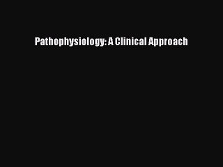 Read Pathophysiology: A Clinical Approach PDF Online